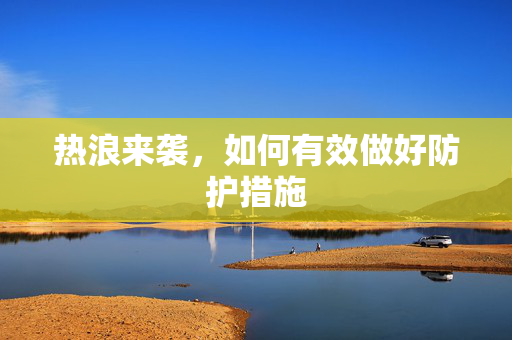 热浪来袭，如何有效做好防护措施