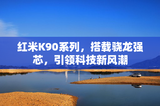 红米K90系列，搭载骁龙强芯，引领科技新风潮