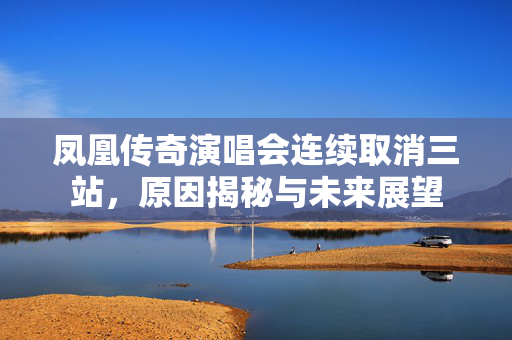凤凰传奇演唱会连续取消三站，原因揭秘与未来展望