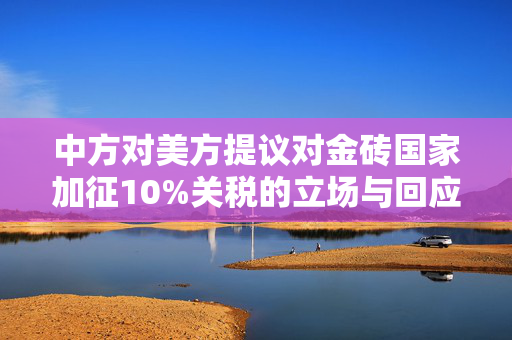 中方对美方提议对金砖国家加征10%关税的立场与回应