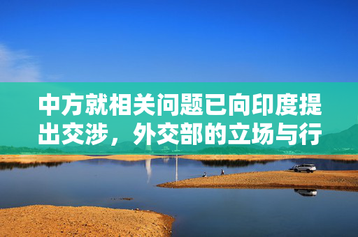 中方就相关问题已向印度提出交涉，外交部的立场与行动