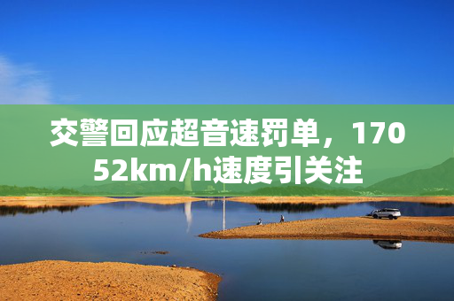 交警回应超音速罚单，17052km/h速度引关注