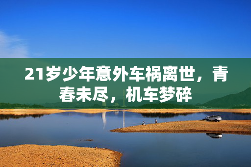 21岁少年意外车祸离世，青春未尽，机车梦碎