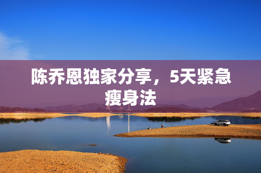 陈乔恩独家分享，5天紧急瘦身法