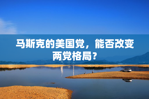 马斯克的美国党，能否改变两党格局？