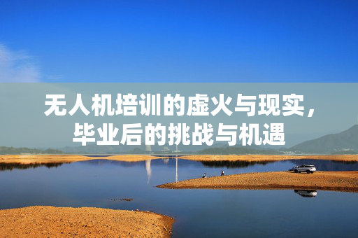 无人机培训的虚火与现实，毕业后的挑战与机遇