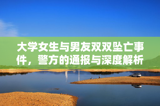 大学女生与男友双双坠亡事件，警方的通报与深度解析