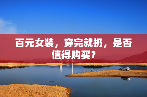 百元女装，穿完就扔，是否值得购买？