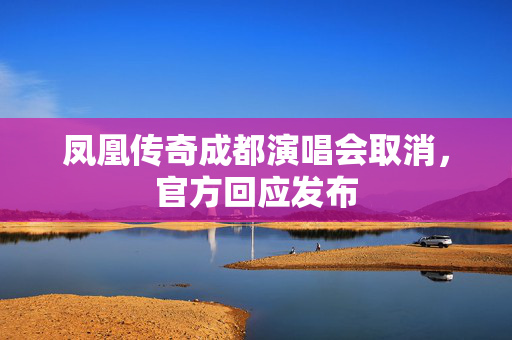 凤凰传奇成都演唱会取消，官方回应发布