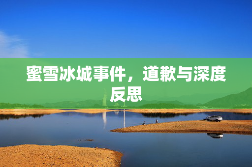 蜜雪冰城事件，道歉与深度反思