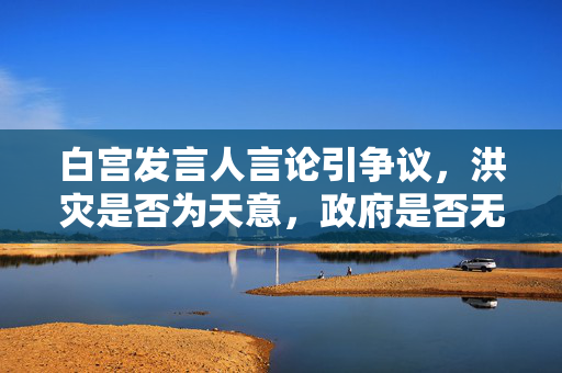 白宫发言人言论引争议，洪灾是否为天意，政府是否无过失？