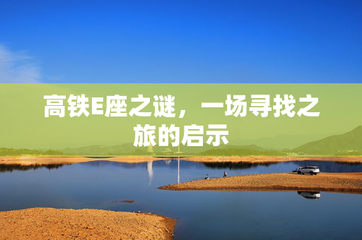 高铁E座之谜，一场寻找之旅的启示