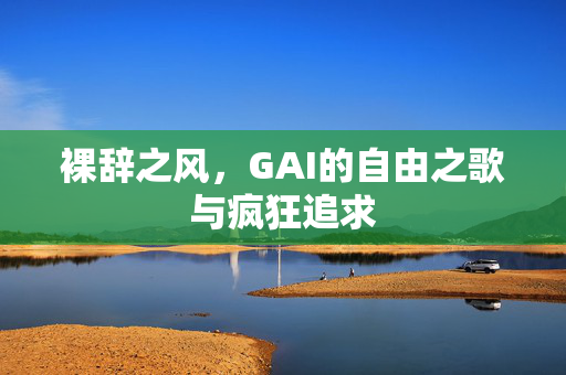 裸辞之风，GAI的自由之歌与疯狂追求