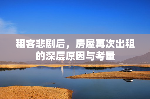 租客悲剧后，房屋再次出租的深层原因与考量