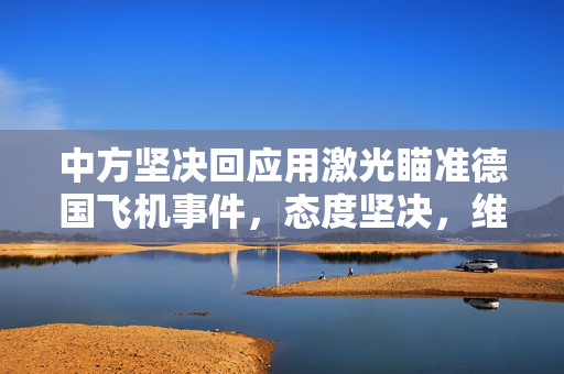 中方坚决回应用激光瞄准德国飞机事件，态度坚决，维护航空安全