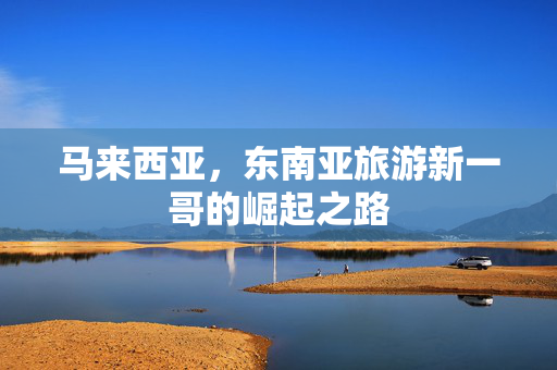 马来西亚，东南亚旅游新一哥的崛起之路