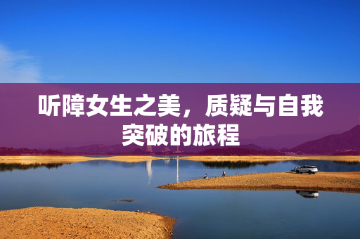 听障女生之美，质疑与自我突破的旅程