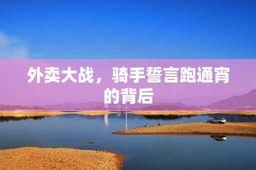外卖大战，骑手誓言跑通宵的背后