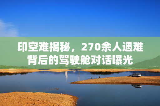 印空难揭秘，270余人遇难背后的驾驶舱对话曝光