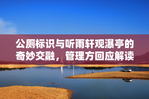公厕标识与听雨轩观瀑亭的奇妙交融，管理方回应解读