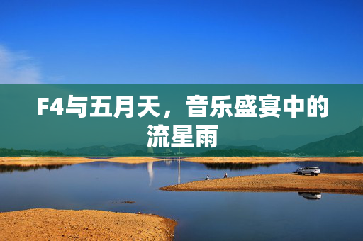F4与五月天，音乐盛宴中的流星雨