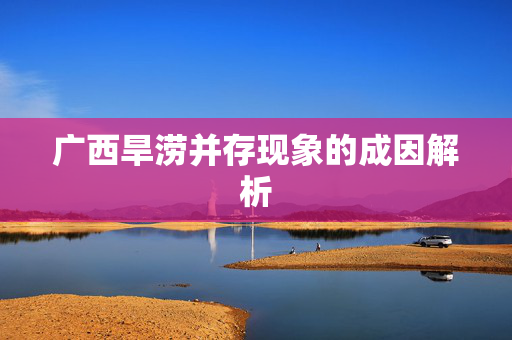 广西旱涝并存现象的成因解析