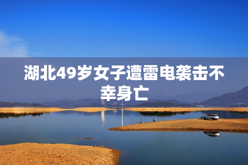 湖北49岁女子遭雷电袭击不幸身亡