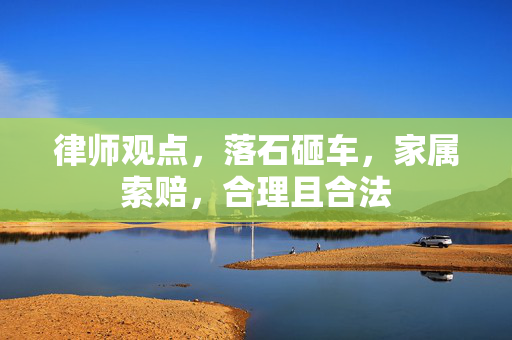 律师观点，落石砸车，家属索赔，合理且合法