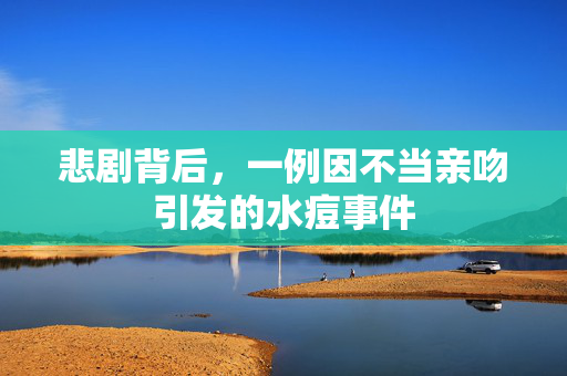 悲剧背后，一例因不当亲吻引发的水痘事件