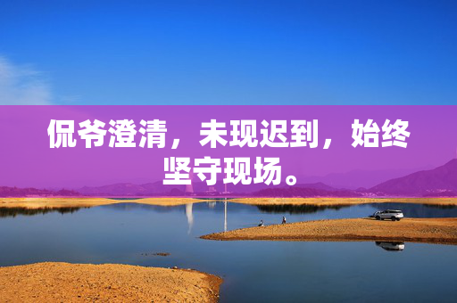 侃爷澄清，未现迟到，始终坚守现场。