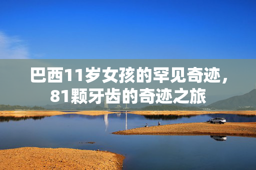 巴西11岁女孩的罕见奇迹，81颗牙齿的奇迹之旅