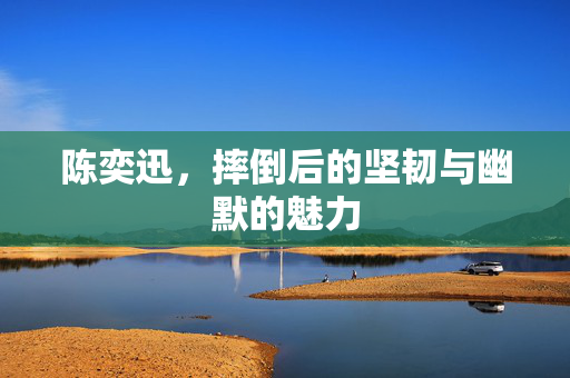 陈奕迅，摔倒后的坚韧与幽默的魅力