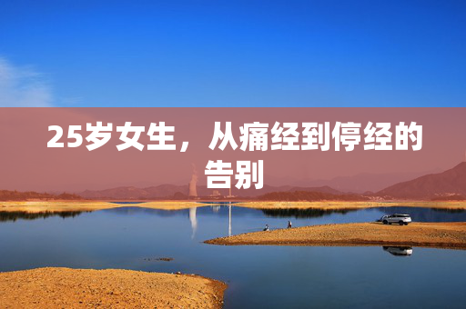 25岁女生，从痛经到停经的告别