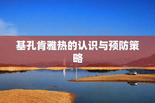 基孔肯雅热的认识与预防策略