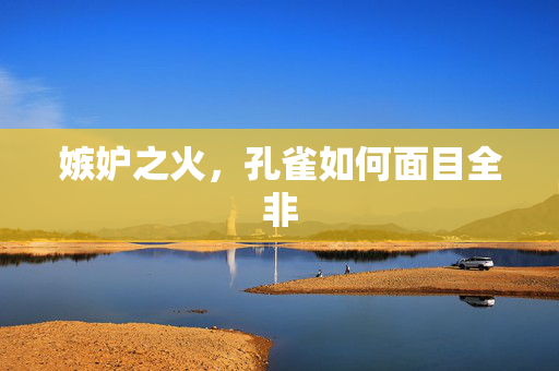 嫉妒之火，孔雀如何面目全非