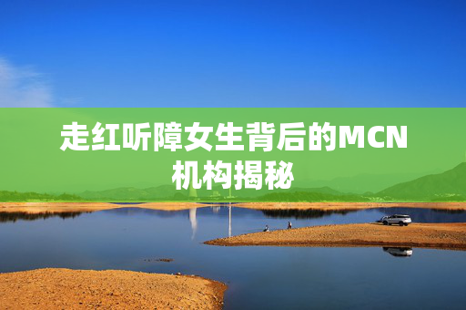 走红听障女生背后的MCN机构揭秘