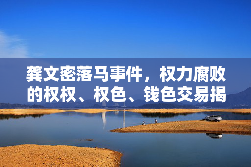 龚文密落马事件，权力腐败的权权、权色、钱色交易揭秘