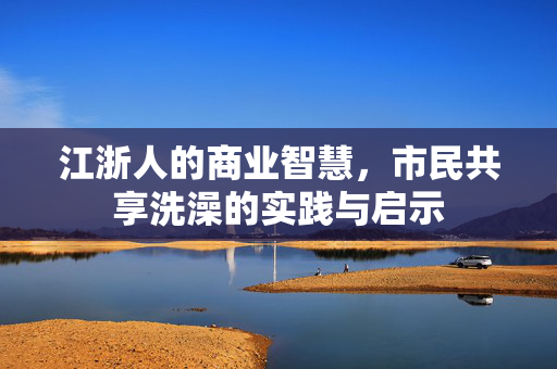 江浙人的商业智慧，市民共享洗澡的实践与启示