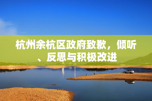 杭州余杭区政府致歉，倾听、反思与积极改进