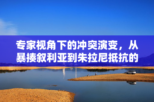 专家视角下的冲突演变，从暴揍叙利亚到朱拉尼抵抗的放弃