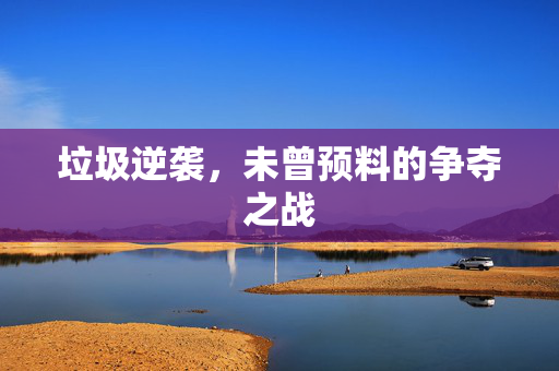 垃圾逆袭，未曾预料的争夺之战