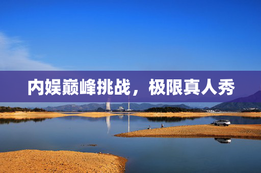 内娱巅峰挑战，极限真人秀