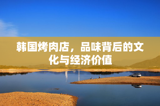 韩国烤肉店，品味背后的文化与经济价值