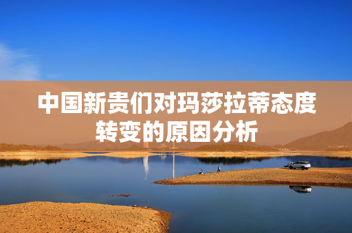 中国新贵们对玛莎拉蒂态度转变的原因分析