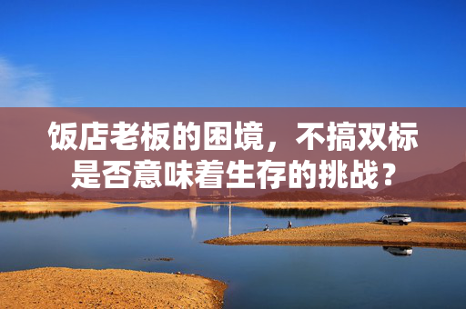 饭店老板的困境，不搞双标是否意味着生存的挑战？