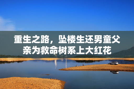 重生之路，坠楼生还男童父亲为救命树系上大红花