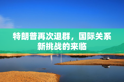特朗普再次退群，国际关系新挑战的来临