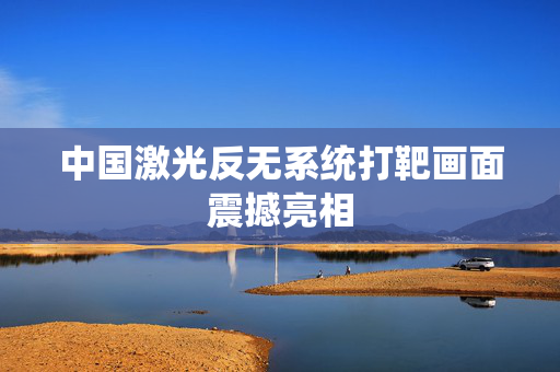 中国激光反无系统打靶画面震撼亮相