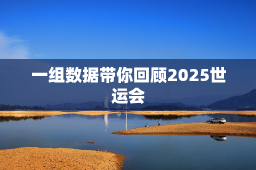 一组数据带你回顾2025世运会