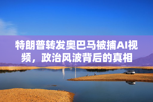 特朗普转发奥巴马被捕AI视频，政治风波背后的真相